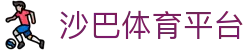 沙巴体育平台 - 官方正版体育赛事服务与即时资讯